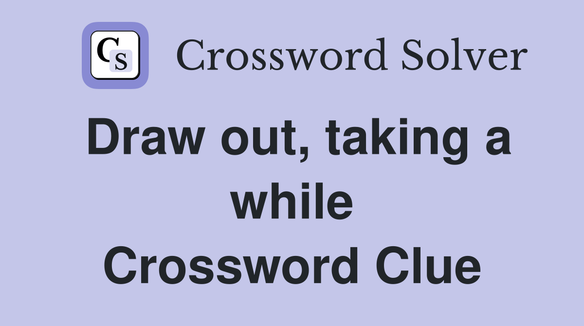 Draw out, taking a while Crossword Clue Answers Crossword Solver